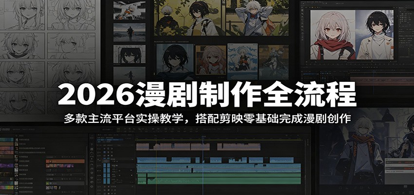 2026漫剧制作全流程：多款主流平台实操教学，搭配剪映零基础完成漫剧创作-校睿铺