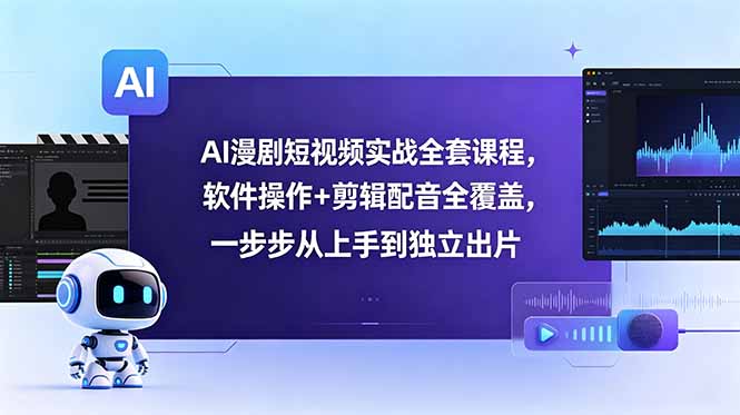 AI漫剧短视频实战全套课程，软件操作+剪辑配音全覆盖，一步步从上手到独立出片-校睿铺