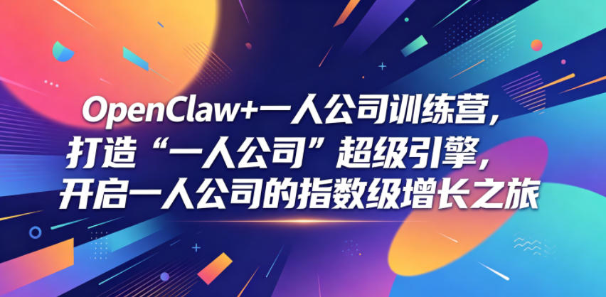 OpenClaw+一人公司训练营，打造“一人公司”超级引擎，开启一人公司的指数级增长之旅-校睿铺
