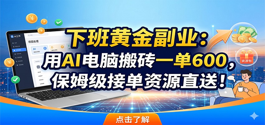 下班黄金副业：用AI电脑搬砖一单600，保姆级接单资源直送！-校睿铺
