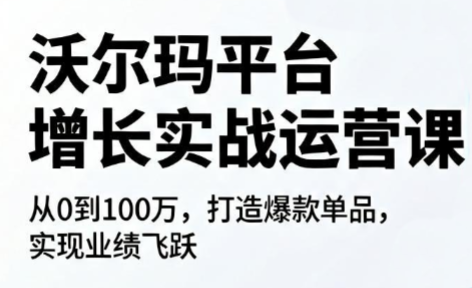 沃尔玛平台增长的实战运营课-校睿铺