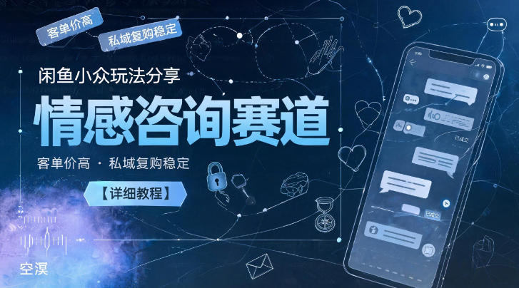 闲鱼小众玩法分享，情感咨询赛道，客单价高，私域复购稳定【详细教程】-校睿铺