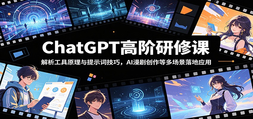 ChatGPT高阶研修课：解析工具原理与提示词技巧，AI漫剧创作等多场景落地应用-校睿铺