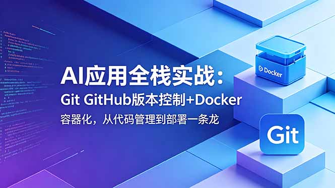 AI应用全栈实战：Git GitHub版本控制+Docker容器化，从代码管理到部署一条龙-校睿铺