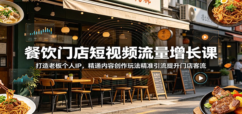 餐饮门店短视频流量增长课：打造老板个人IP，精通内容创作玩法精准引流提升门店客流-校睿铺