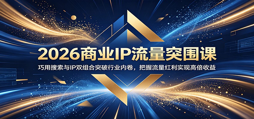 2026商业IP流量突围课：巧用搜索与IP双组合突破行业内卷，把握流量红利实现高倍收益-校睿铺