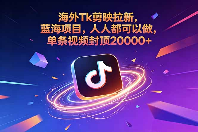 海外Tk剪映拉新，蓝海项目，人人都可以做，单条视频封顶20000+-校睿铺