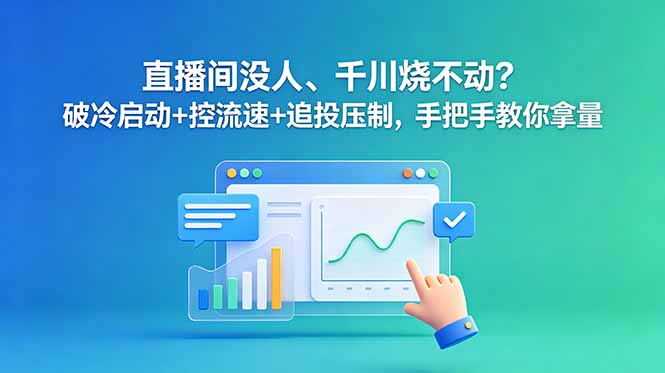 直播间没人、千川烧不动？破冷启动+控流速+追投压制，手把手教你拿量-校睿铺