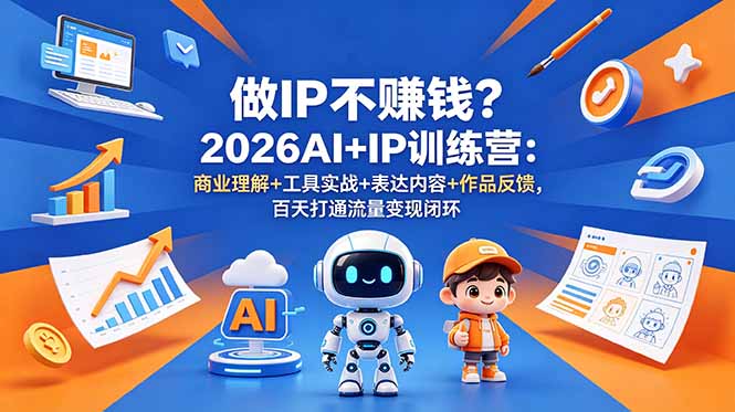 做IP不赚钱？2026AI+IP训练营：商业理解+工具实战+表达内容+作品反馈，百天打通流量变现闭环-校睿铺