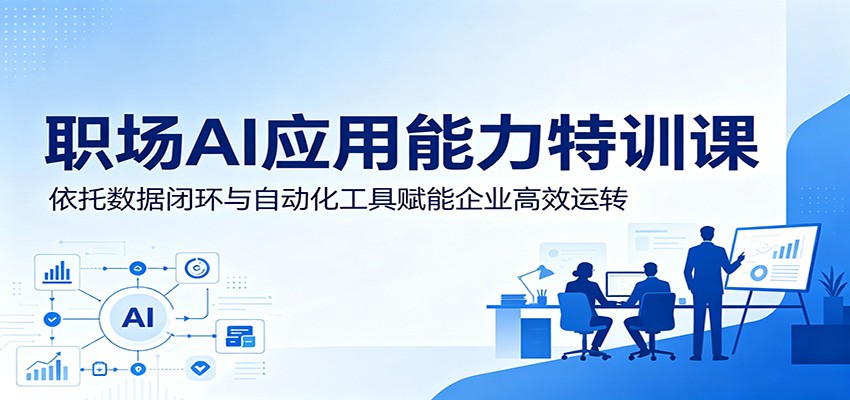 职场AI应用能力特训课：依托数据闭环与自动化工具赋能企业高效运转-校睿铺