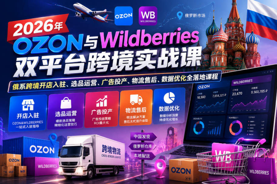 2026年OZON与Wildberries双平台跨境实战课，俄系跨境开店入驻、选品运营、广告投产、物流售后、数据优化全落地课程-校睿铺