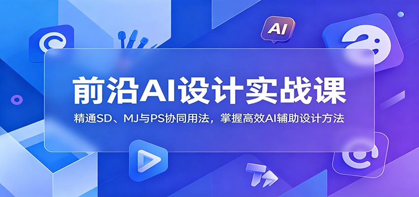 前沿AI设计实战课：精通SD、MJ与PS协同用法，掌握高效AI辅助设计方法-校睿铺