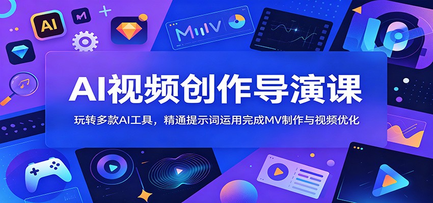 AI视频创作导演课：玩转多款AI工具，精通提示词运用完成MV制作与视频优化-校睿铺