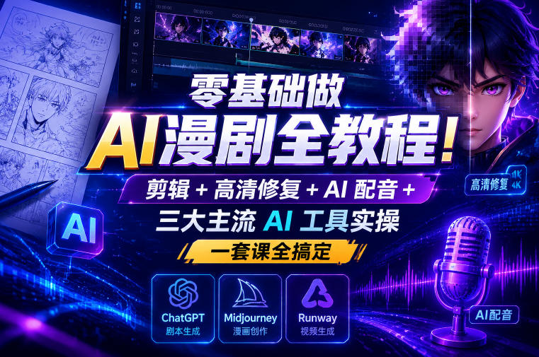 零基础做AI漫剧全教程！剪辑+高清修复+AI配音+三大主流AI工具实操，一套课全搞定-校睿铺