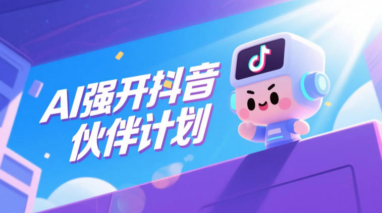 AI强开抖音创作者伙伴计划，轻松拿平台创作收益-校睿铺