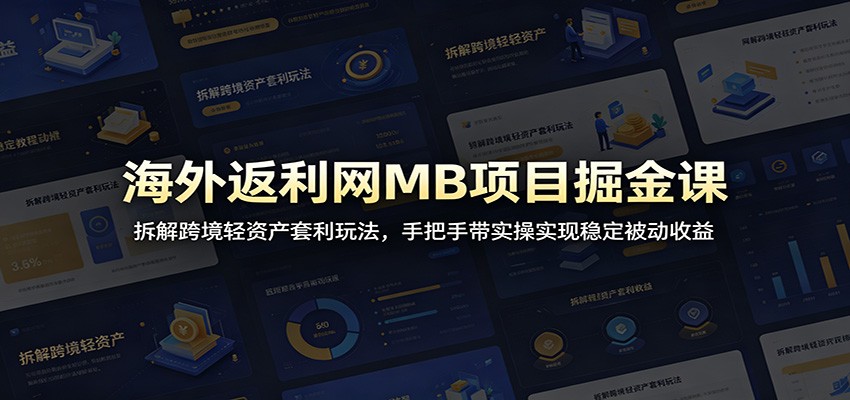 海外返利网MB项目掘金课：拆解跨境轻资产套利玩法，手把手带实操实现稳定被动收益-校睿铺