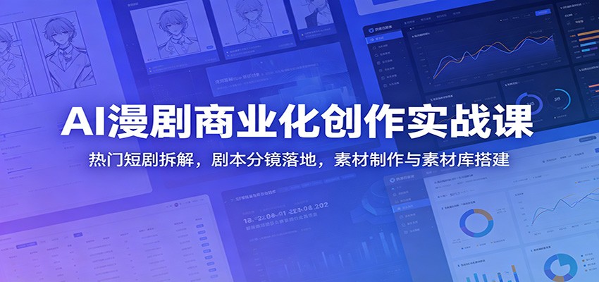 AI漫剧商业化创作实战课：热门短剧拆解，剧本分镜落地，素材制作与素材库搭建-校睿铺