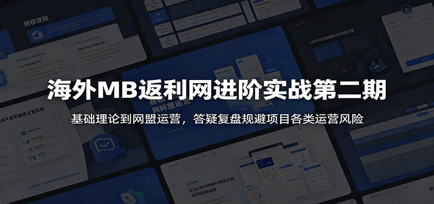 海外MB返利网进阶实战第二期：基础理论到网盟运营，答疑复盘规避项目各类运营风险-校睿铺