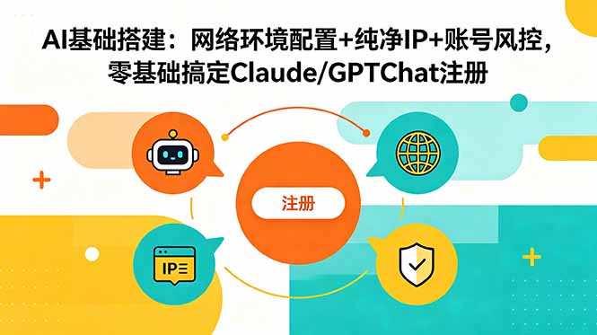 AI基础搭建：网络环境配置+纯净IP+账号风控，零基础搞定Claude/GPTChat注册-校睿铺