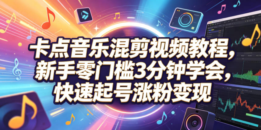 卡点音乐混剪视频教程，新手零门槛3分钟学会，快速起号涨粉变现-校睿铺