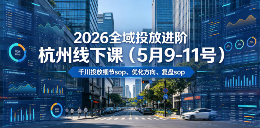 2026全域投放进阶杭州线下课(5月9-11号)，包括千川投放细节sop、优化方向、复盘sop(20小时录音+字幕)-校睿铺