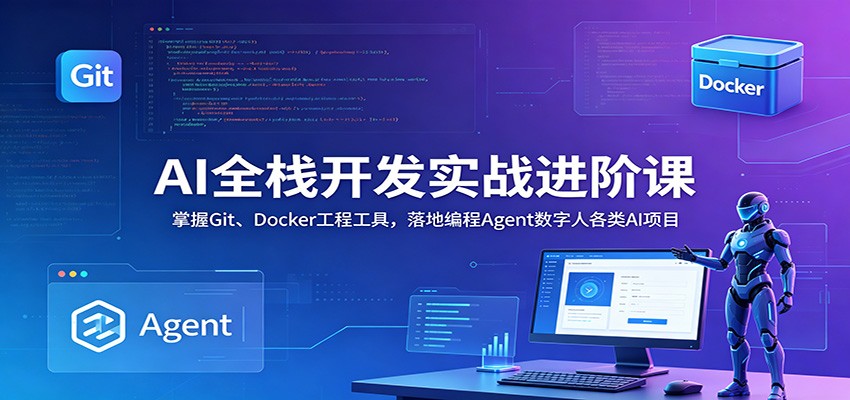 AI全栈开发实战进阶课：掌握Git、Docker工程工具，落地编程Agent数字人各类AI项目-校睿铺