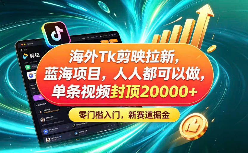 海外TK剪映拉新蓝海赛道！零门槛普通人可上手，单条视频收益上限2W+-校睿铺