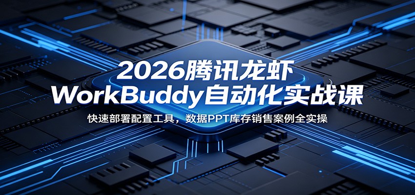 2026腾讯龙虾WorkBuddy自动化实战课：快速部署配置工具，数据PPT库存销售案例全实操-校睿铺