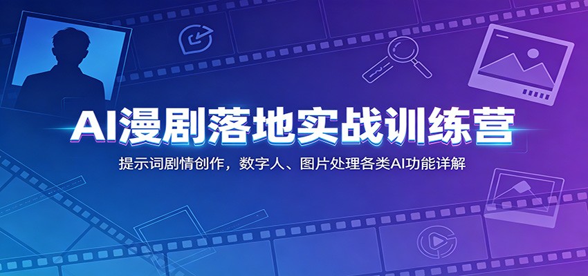AI漫剧落地实战训练营：提示词剧情创作，数字人、图片处理各类AI功能详解-校睿铺