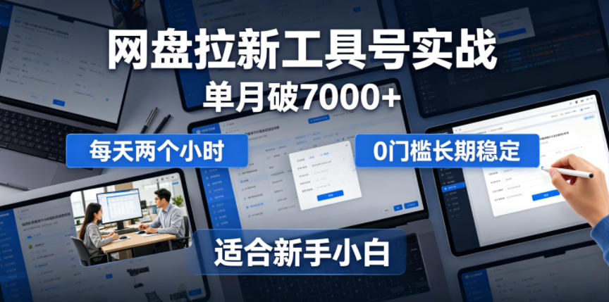 单月破7000+，网盘拉新工具号实战，每天两个小时，0门槛长期稳定，适合新手小白-校睿铺