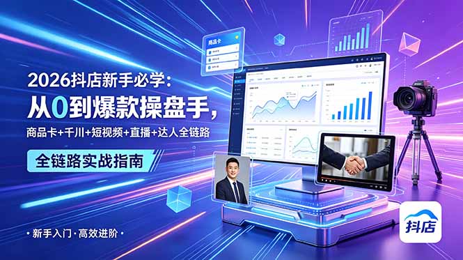 2026抖店新手必学：从0到爆款操盘手，商品卡+千川+短视频+直播+达人全链路-校睿铺