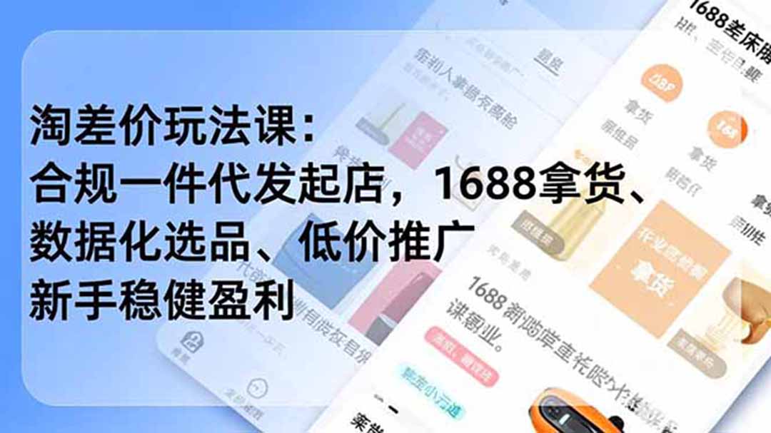 淘差价玩法课：合规一件代发起店，1688拿货、数据化选品、低价推广，新手稳健盈利(更新6月-校睿铺