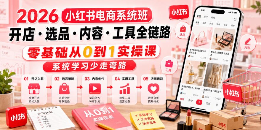 2026小红书电商系统班开店・选品・内容・工具全链路，零基础从0到1实操课，系统学习少走弯路-校睿铺