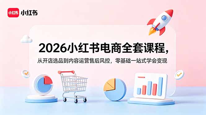 2026小红书电商全套课程，从开店选品到内容运营售后风控，零基础一站式学会变现-校睿铺