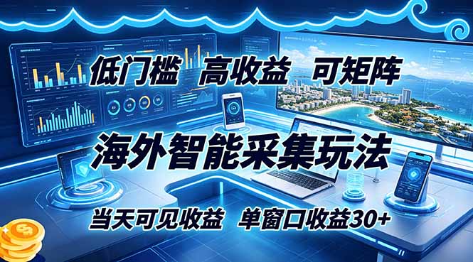 海外智能采集玩法，低门槛高单价可矩阵，当天可见收益，单窗口30+-校睿铺