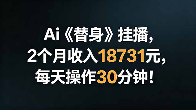 Ai替身挂播，2个月收入18731元，每天操作30分钟！-校睿铺