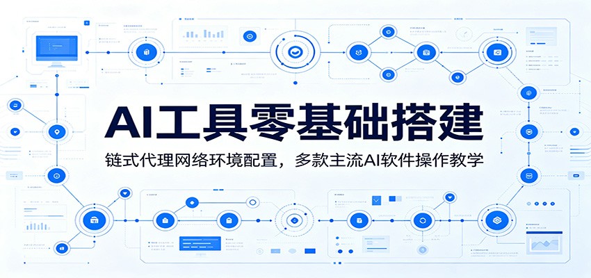 AI工具零基础搭建：链式代理网络环境配置，多款主流AI软件操作教学-校睿铺