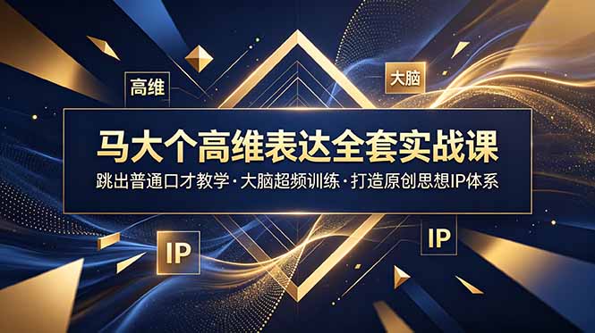 马大个高维表达全套实战课，跳出普通口才教学，大脑超频训练打造原创思想IP体系-校睿铺