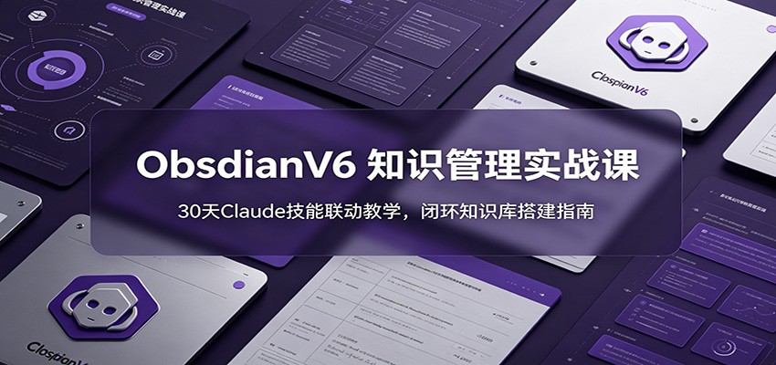 ObsidianV6 知识管理实战课：30天Claude技能联动教学，闭环知识库搭建指南-校睿铺