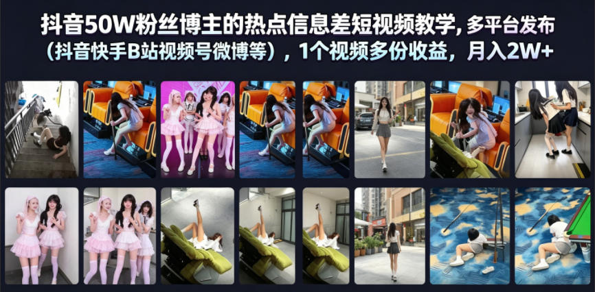 抖音50W粉丝博主的热点信息差教学，多平台发布(抖音快手B站视频号微博等)，1个视频多份收益，月入2W+-校睿铺