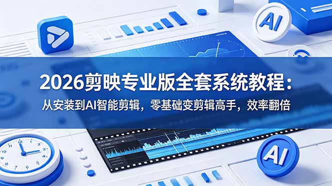 2026剪映专业版全套系统教程：从安装到AI智能剪辑，零基础变剪辑高手，效率翻倍-校睿铺