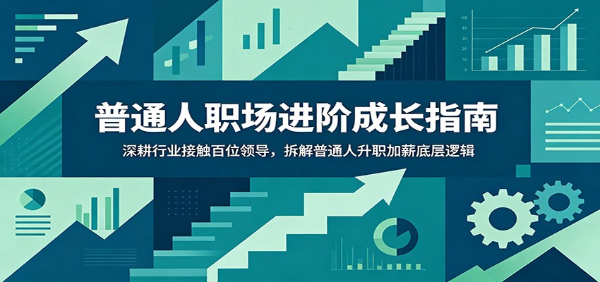普通人职场进阶成长指南：深耕行业接触百位领导，拆解普通人升职加薪底层逻辑-校睿铺