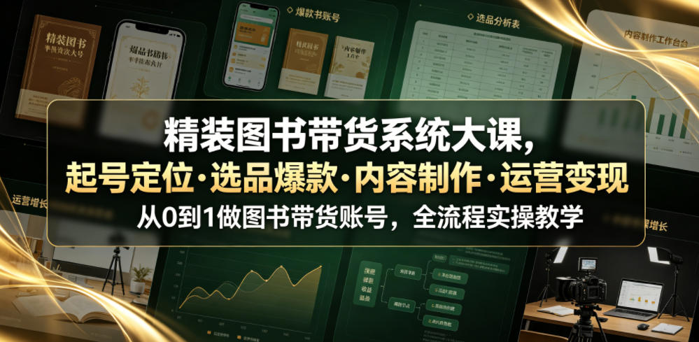 精装图书带货系统大课，起号定位・选品爆款・内容制作・运营变现，从0到1做图书带货账号，全流程实操教学-校睿铺