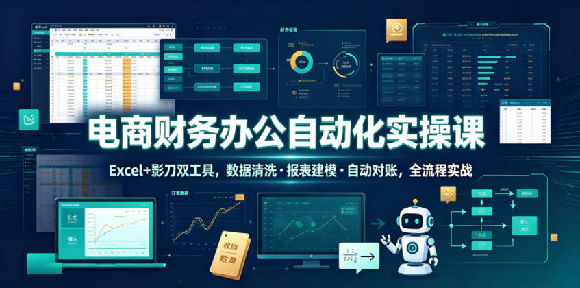 电商财务办公自动化实操课，Excel+影刀双工具，数据清洗・报表建模・自动对账，全流程实战-校睿铺