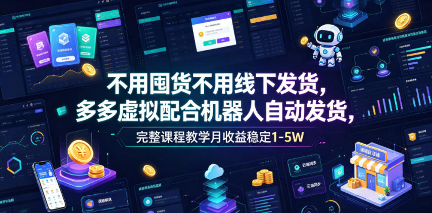 不用囤货不用线下发货，多多虚拟配合机器人自动发货，完整课程教学月收益稳定1-5W【揭秘】-校睿铺