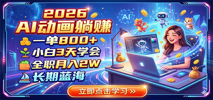 2026 AI动画躺赚：一单800+，小白3天学会，全职月入2W，长期蓝海-校睿铺