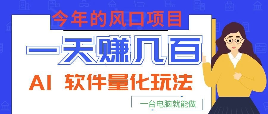 今年的风口项目，AI 软件量化玩法，让你一天赚几百，一台电脑就能做！-校睿铺