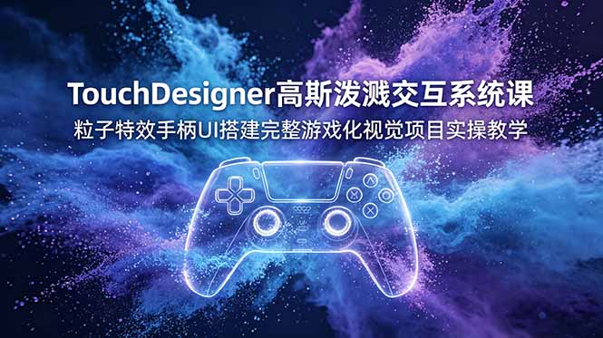 TouchDesigner高斯泼溅交互系统课，粒子特效手柄UI搭建完整游戏化视觉项目实操教学-校睿铺