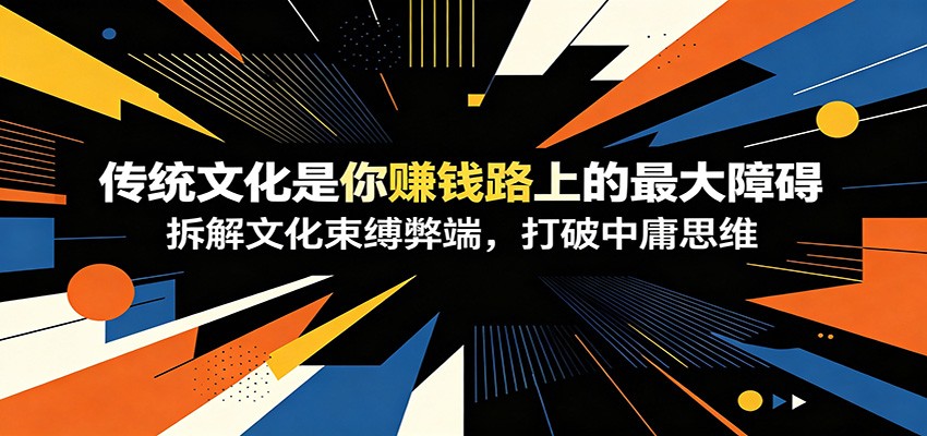 付费文章：《传统文化是你赚钱路上的最大障碍》拆解文化束缚弊端，打破中庸思维-校睿铺