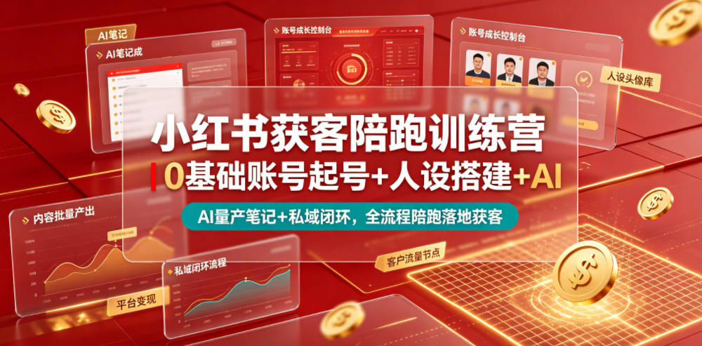 小红书获客陪跑训练营｜0基础账号起号+人设搭建+AI量产笔记+平台变现+私域闭环，全流程陪跑落地获客-校睿铺
